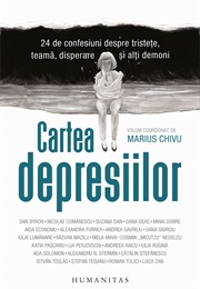 Cartea Depresiilor. 24 De Confesiuni Despre Tristețe, Teamă, Disperare Și Alți Demoni (Marius Chivu (Editor))