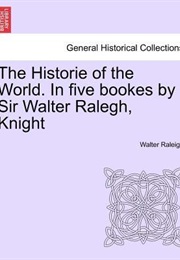 The Historie of the World. in Five Bookes by Sir Walter Ralegh, Knight (Walter Raleigh)