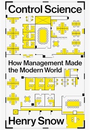 Control Science: How Management Made the Modern World (Henry Snow)