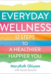 Everyday Wellness: 12 Steps to a Healthier, Happier You (Maryruth Ghiyam)