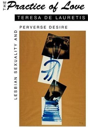 The Practice of Love: Lesbian Sexuality and Perverse Desire (Teresa De Lauretis)