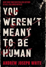 You Weren't Meant to Be Human (Andrew Joseph White)