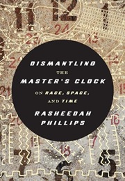 Dismantling the Master's Clock: On Race, Space, and Time (Rasheedah Phillips)