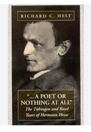 "...A Poet or Nothing at All": The Tubingen and Basel Years of Herman Hesse (Richard C Helt)