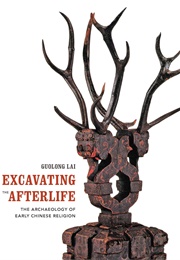 Excavating the Afterlife: The Archaeology of Early Chinese Religion (Guolong Lai)