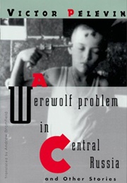 A Werewolf Problem in Central Russia and Other Stories (Victor Pelevin)