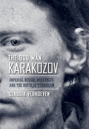 The Odd Man Karakozov: Imperial Russia, Modernity, and the Birth of Terrorism (Claudia Verhoeven)