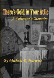 There's Gold in Your Attic: A Collector's Memoirs (Micahel R. Hurwitz)