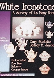 White Ironstone: A Survey of Its Many Forms (A Schiffer Book for Collectors) (Dawn Stoltzfus)