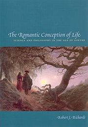 The Romantic Conception of Life: Science and Philosophy in the Age of Goethe (Robert J. Richards)