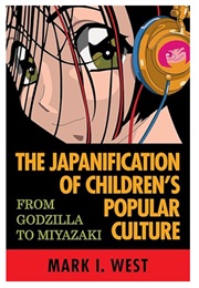 The Japanification of Children's Popular Culture: From Godzilla to Miyazaki (Edited by Mark I. West)