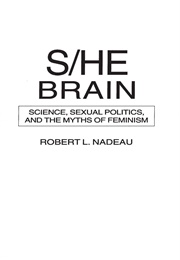 S/He Brain: Science, Sexual Politics, and the Myths of Feminism (Robert L. Nadeau)