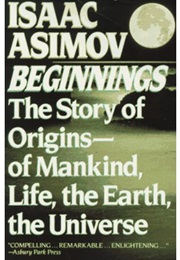 Beginnings: The Story of Origins of Mankind, Life, the Earth, the Universe (Isaac Asimov)