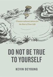 Do Not Be True to Yourself (Kevin Deyoung)