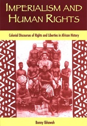 Imperialism and Human Rights: Colonial Discourses of Rights and Liberties in African History (Bonny Ibhawoh)