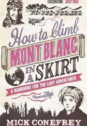 How to Climb Mont Blanc in a Skirt: A Handbook for the Lady Adventurer (Mick Conefrey)