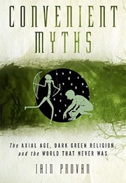 Convenient Myths: The Axial Age, Dark Green Religion, and the World That Never Was (Prof. Iain Provan)