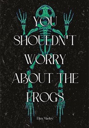 You Shouldn't Worry About the Frogs (Eliza Marley)