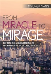 From Miracle to Mirage: The Making and Unmaking of the Korean Middle Class, 1960-2015 (Myungji Yang)