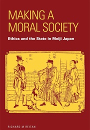 Making a Moral Society: Ethics and the State in Meiji Japan (Richard M Reitan)