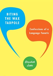Biting the Wax Tadpole: Confessions of a Language Fanatic (Elizabeth Little)