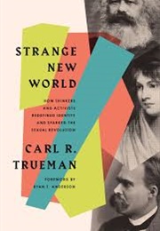 Strange New World: How Thinkers and Activists Redefined Identity and Sparked the Sexual Revolution (Trueman, Carl)