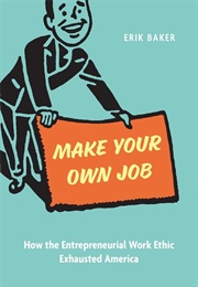 Make Your Own Job: How the Entrepreneurial Work Ethic Exhausted America (Eric Baker)