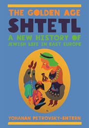 The Golden Age Shtetl: A New History of Jewish Life in East Europe (Yohanan Petrovsky-Shtern)