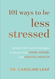 101 Ways to Be Less Stressed (Caroline Leaf)