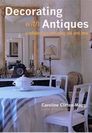 Decorating With Antiques: Confidently Combining Old and New (Caroline Clifton-Mogg)