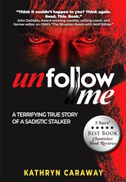 Unfollow Me: A Terrifying True Story of a Sadistic Stalker (Kathryn Caraway)