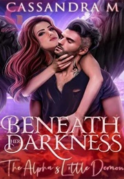 BENEATH HER DARKNESS: The Alpha's Little Demon (Cassandra M)