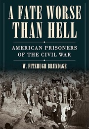 A Fate Worse Than Hell: American Prisoners of the Civil War (Fitzhugh W. Brundage)