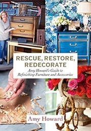 Rescue, Restore, Redecorate: Amy Howard's Guide to Refinishing Furniture and Accessories (Amy Howard)
