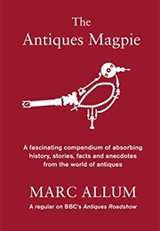 The Antiques Magpie: A Fascinating Compendium of Absorbing History, Stories, Facts and Anecdotes Fro (Marc Allum)