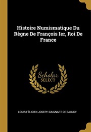 Histoire Numismatique Du Règne De François Ier, Roi De France (French Edition) (Louis Felicien Joseph Caigna De Saulcy)