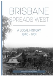 Brisbane Spreads West: A Local History 1840-1901 (Penny Cook)