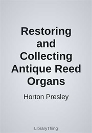 Restoring and Collecting Antique Reed Organs (Horton Presley)