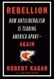 Rebellion: How Antiliberalism Is Tearing America Apart — Again (Robert Kagan)