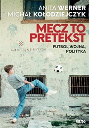 Mecz to Pretekst. Futbol, Wojna, Polityka (Anita Werner ,  Michał Kołodziejczyk)