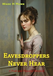 Eavesdroppers Never Hear: A Pride and Prejudice Variation (Wade H. Mann)
