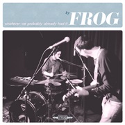 Frog - Whatever We Probably Already Had It