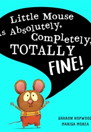 Little Mouse Is Absolutely, Completely, TOTALLY FINE! (Sharon Hopwood)