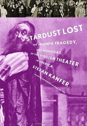 Stardust Lost: The Triumph, Tragedy and Mishugas of the Yiddish Theater in America (Stefan Kanfer)