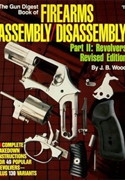 The Gun Digest Book of Firearms Assembly/Disassembly, Part II: Revolvers (J. B. Wood)