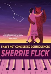 I Have Not Considered Consequences (Sherrie Flick)