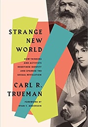 Strange New World: How Thinkers and Activists Redefined Identity and Sparked the Sexual Revolution (Trueman, Carl R)