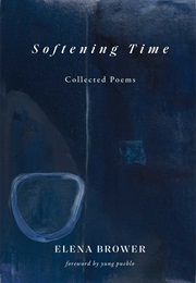 Softening Time: Collected Poems (Elena Brower)