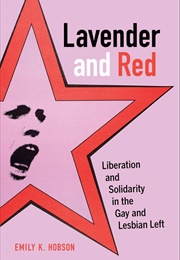 Lavender and Red: Liberation and Solidarity in the Gay and Lesbian Left (Emily K. Hobson)
