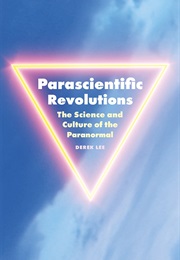 Parascientific Revolutions: The Science and Culture of the Paranormal (Derek Lee)
